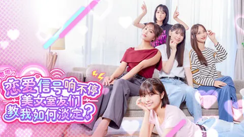 嘟嘟嘟~恋爱信号响不停，美女室友们教我如何淡定？